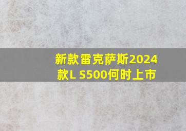 新款雷克萨斯2024款L S500何时上市